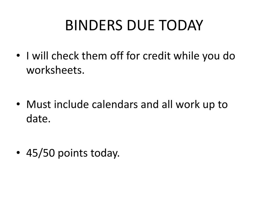 BINDERS DUE TODAY I will check them off for credit while you do worksheets. Must include calendars and all work up to date.