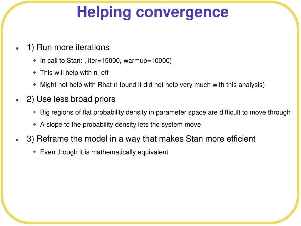 Helping convergence 1) Run more iterations 2) Use less broad priors
