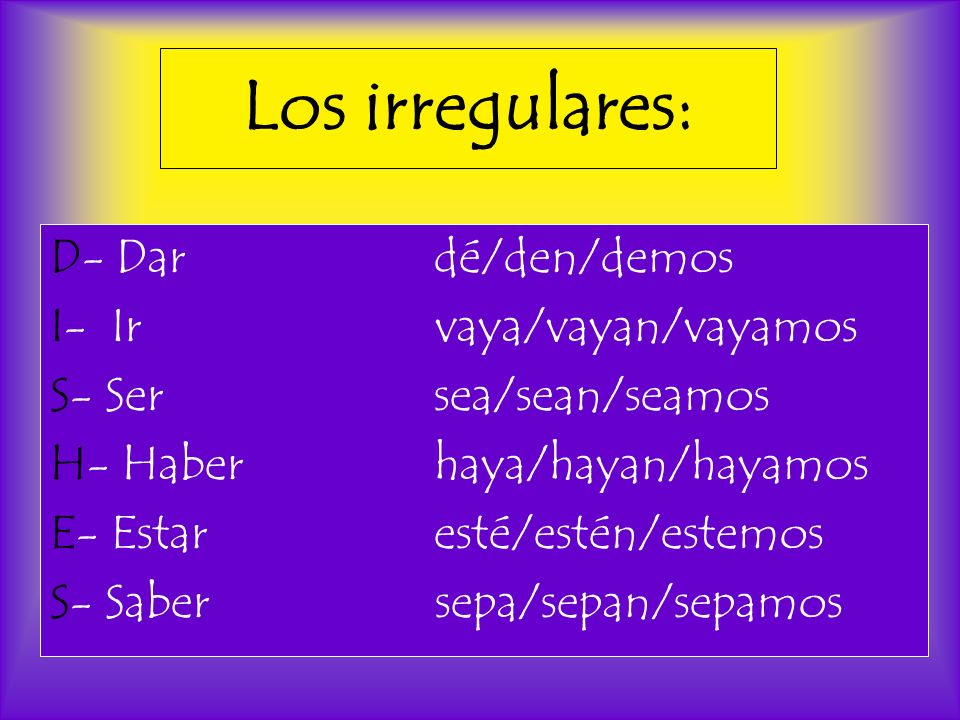 Los irregulares: D- Dar dé/den/demos I- Ir vaya/vayan/vayamos