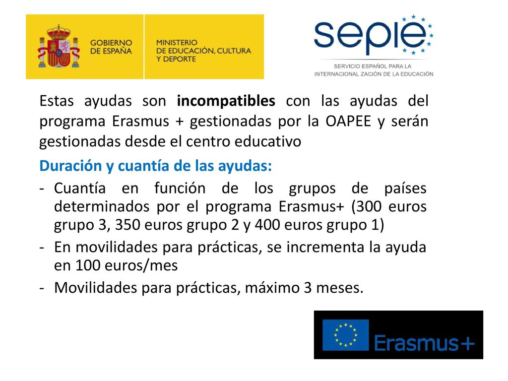 Estas ayudas son incompatibles con las ayudas del programa Erasmus + gestionadas por la OAPEE y serán gestionadas desde el centro educativo