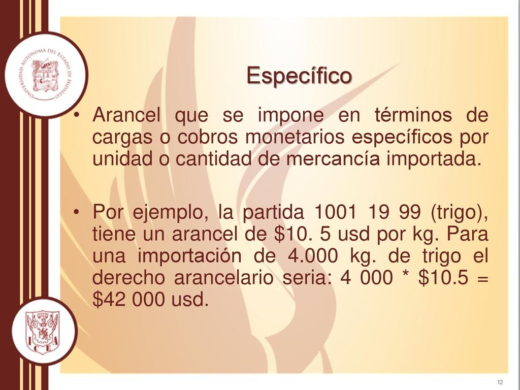 Específico Arancel que se impone en términos de cargas o cobros monetarios específicos por unidad o cantidad de mercancía importada.