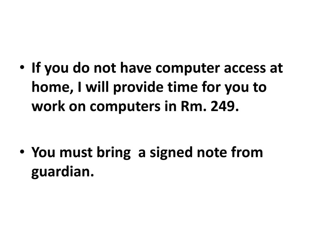 If you do not have computer access at home, I will provide time for you to work on computers in Rm. 249.