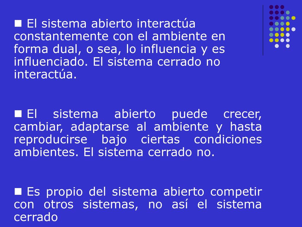 El sistema abierto interactúa constantemente con el ambiente en forma dual, o sea, lo influencia y es influenciado. El sistema cerrado no interactúa.