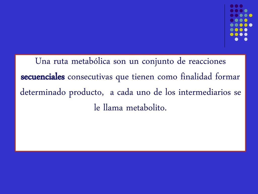 Una ruta metabólica son un conjunto de reacciones secuenciales consecutivas que tienen como finalidad formar determinado producto, a cada uno de los intermediarios se le llama metabolito.