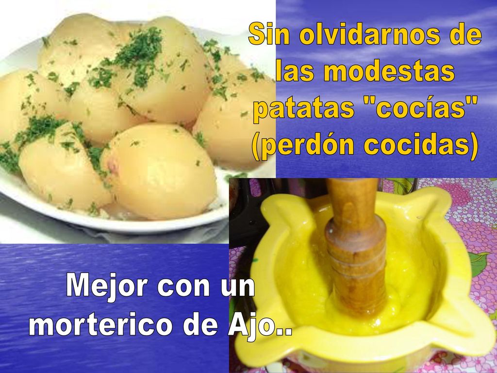Sin olvidarnos de las modestas patatas cocías (perdón cocidas) Mejor con un morterico de Ajo..