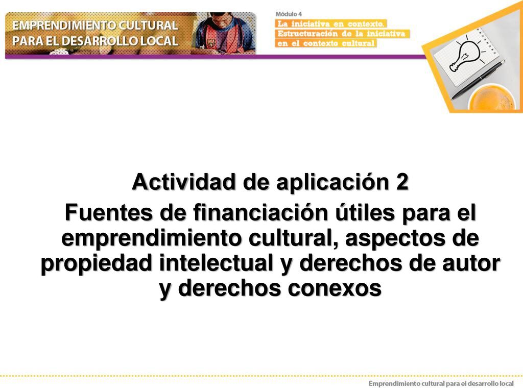 Actividad de aplicación 2 Fuentes de financiación útiles para el emprendimiento cultural, aspectos de propiedad intelectual y derechos de autor y derechos conexos