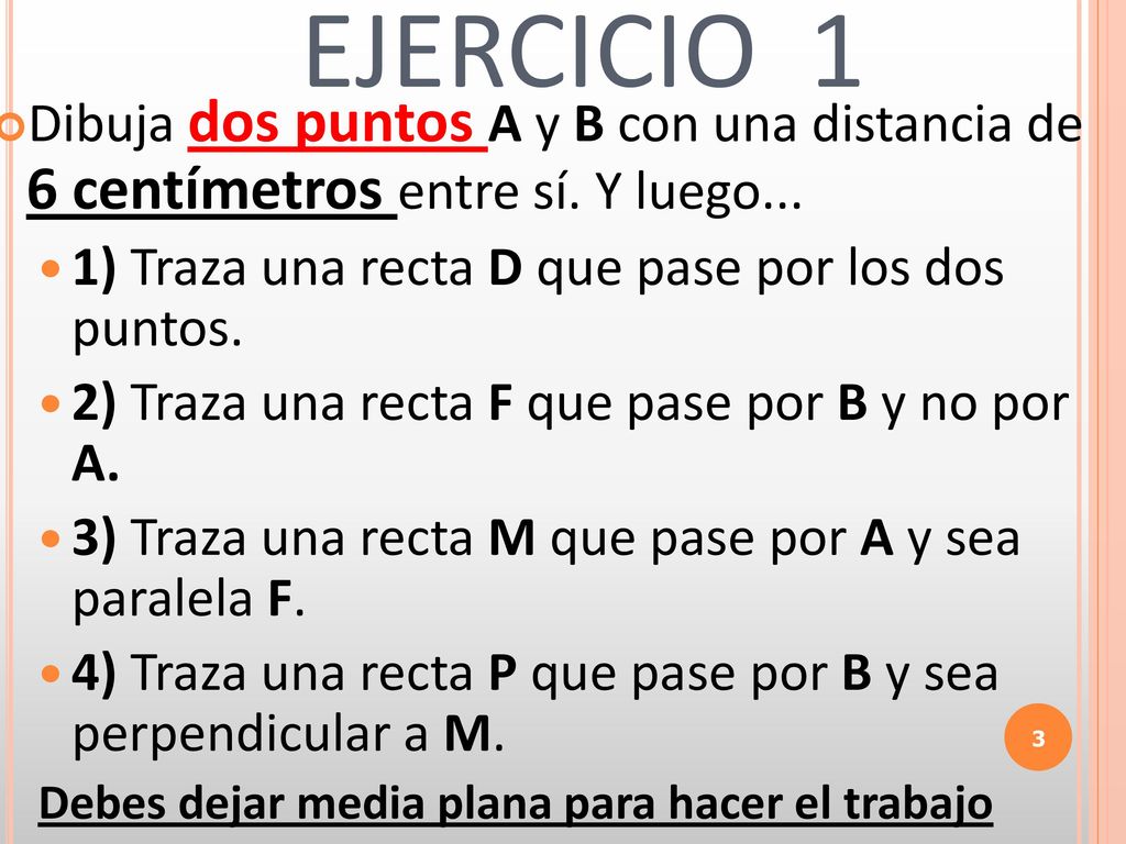 EJERCICIO 1 Dibuja dos puntos A y B con una distancia de 6 centímetros entre sí. Y luego... 1) Traza una recta D que pase por los dos puntos.