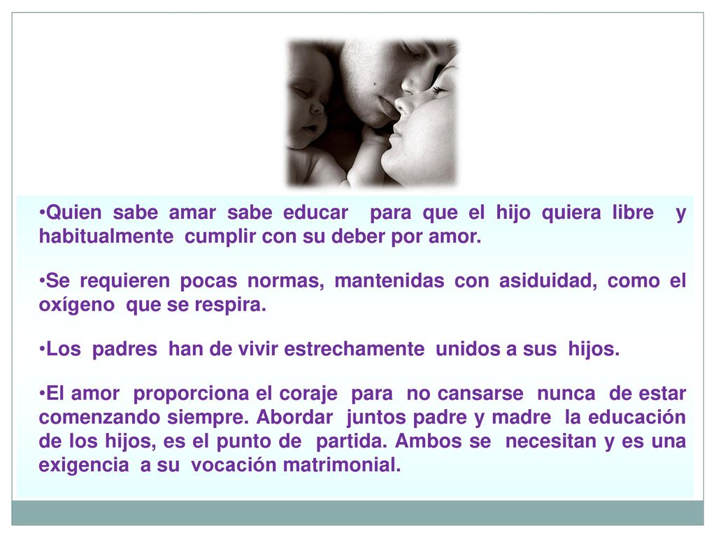 Quien sabe amar sabe educar para que el hijo quiera libre y habitualmente cumplir con su deber por amor.