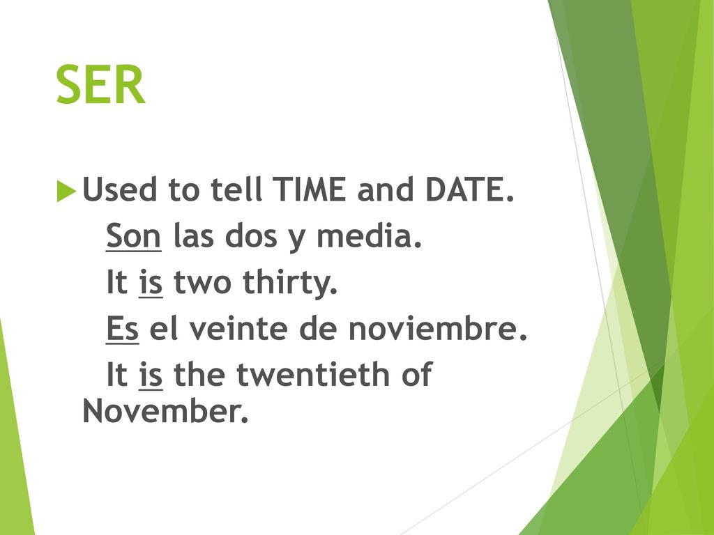 SER Used to tell TIME and DATE. Son las dos y media. It is two thirty.