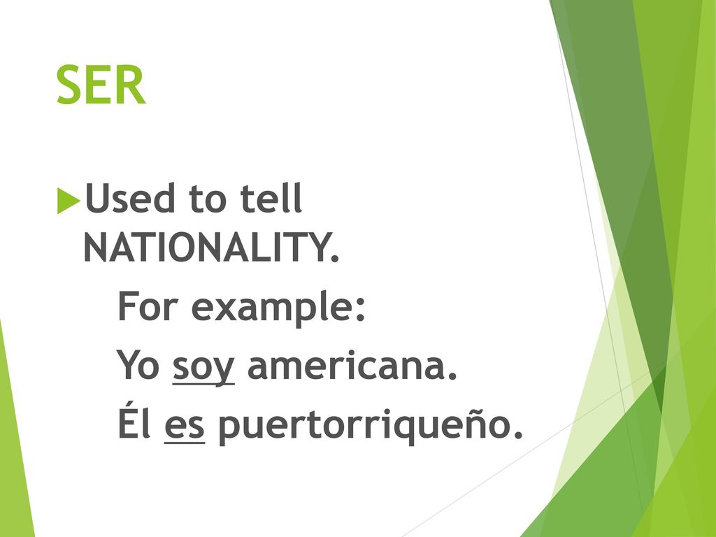SER Used to tell NATIONALITY. For example: Yo soy americana.