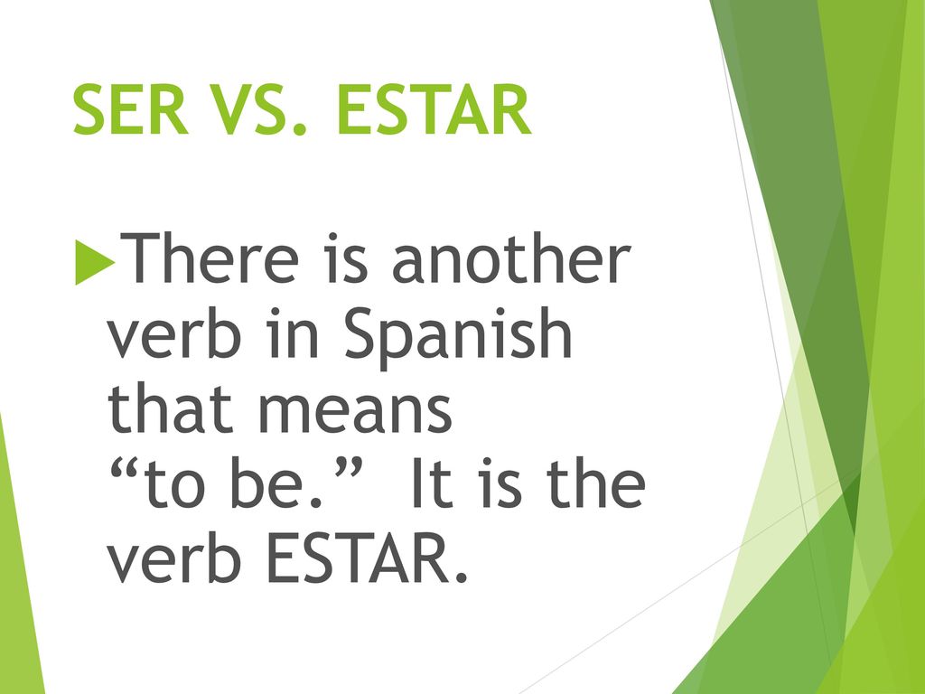 SER VS. ESTAR There is another verb in Spanish that means to be. It is the verb ESTAR.