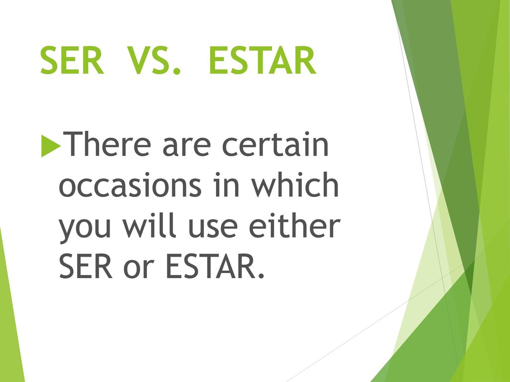 SER VS. ESTAR There are certain occasions in which you will use either SER or ESTAR.