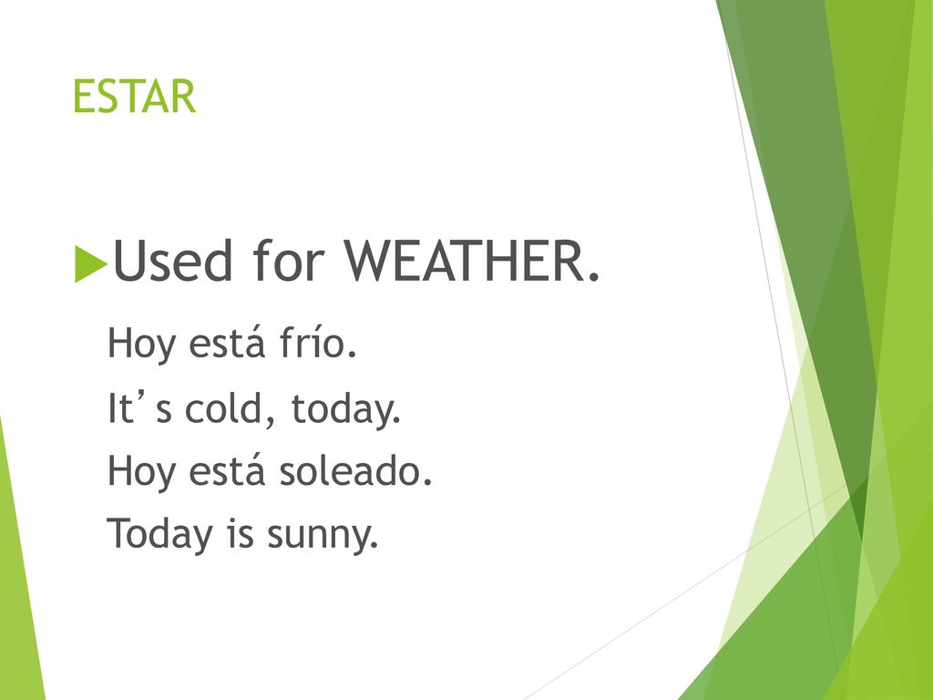 Used for WEATHER. Hoy está frío. ESTAR It’s cold, today.