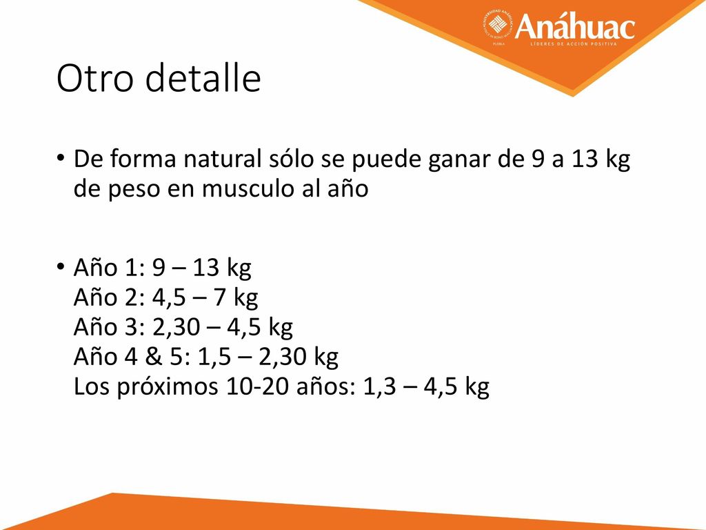 Otro detalle De forma natural sólo se puede ganar de 9 a 13 kg de peso en musculo al año.