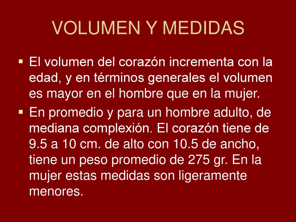 VOLUMEN Y MEDIDAS El volumen del corazón incrementa con la edad, y en términos generales el volumen es mayor en el hombre que en la mujer.