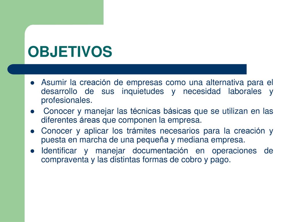OBJETIVOS Asumir la creación de empresas como una alternativa para el desarrollo de sus inquietudes y necesidad laborales y profesionales.