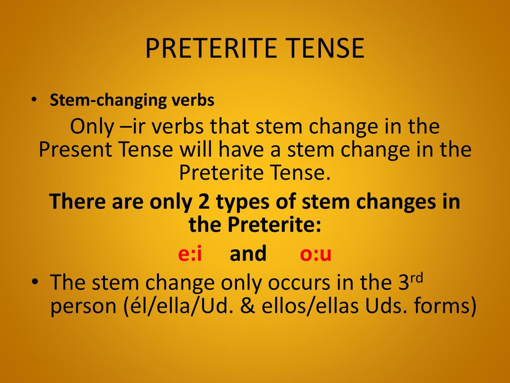 There are only 2 types of stem changes in the Preterite: