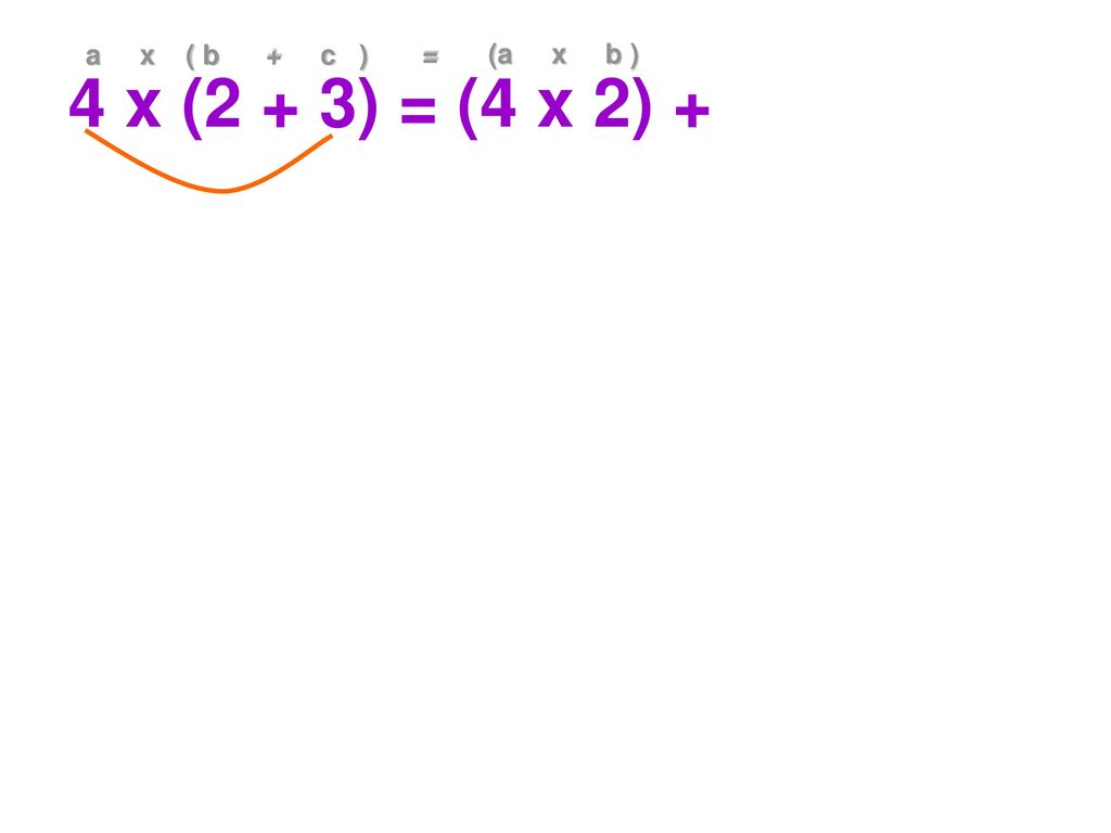 4 x (2 + 3) = (4 x 2) + a x ( b + c ) = (a x b )
