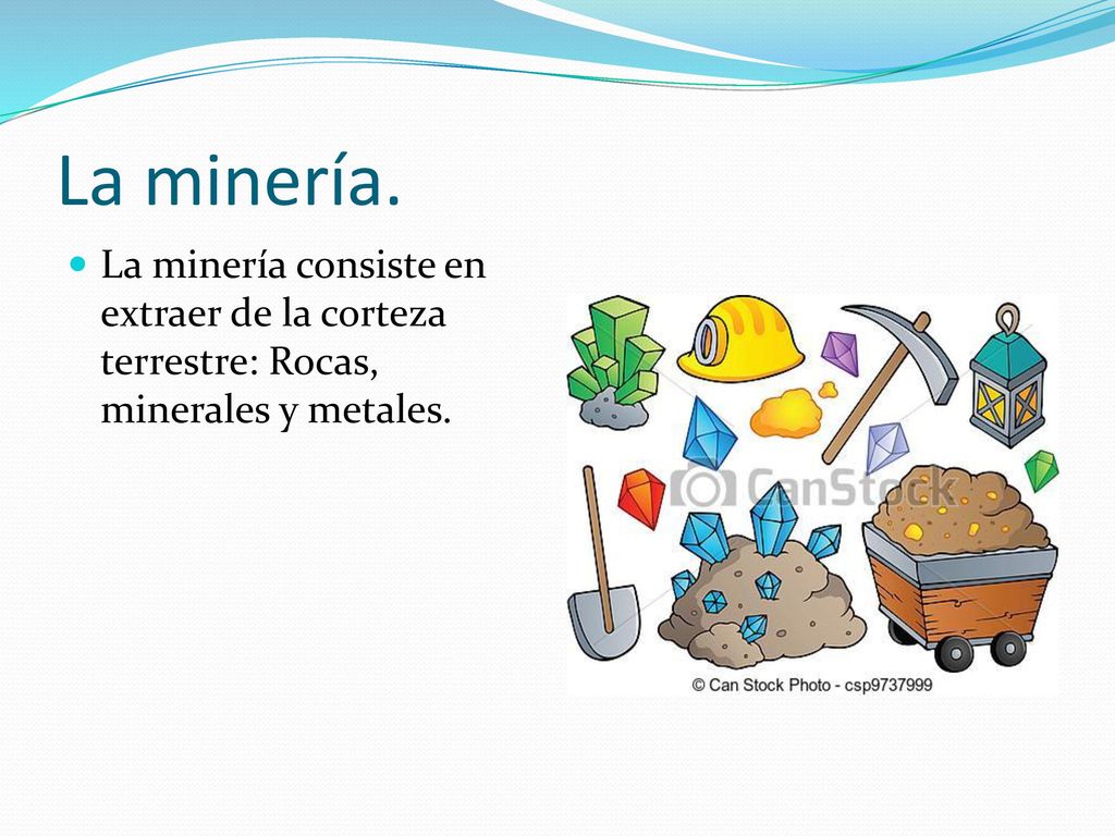 La minería. La minería consiste en extraer de la corteza terrestre: Rocas, minerales y metales.