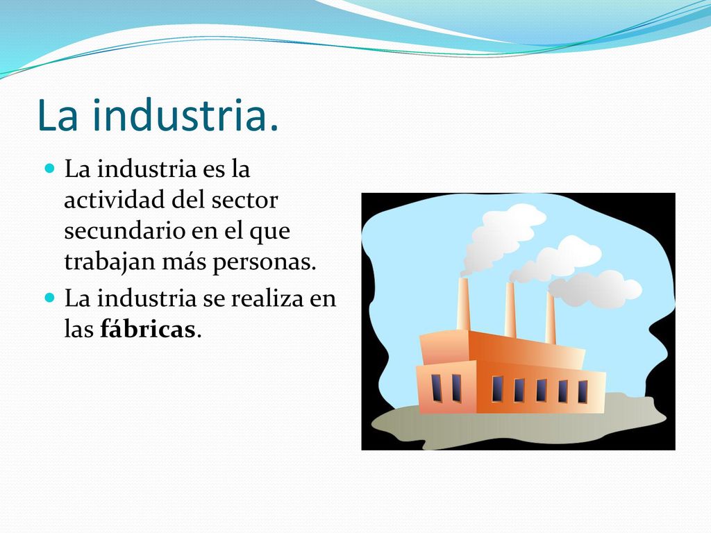 La industria. La industria es la actividad del sector secundario en el que trabajan más personas.