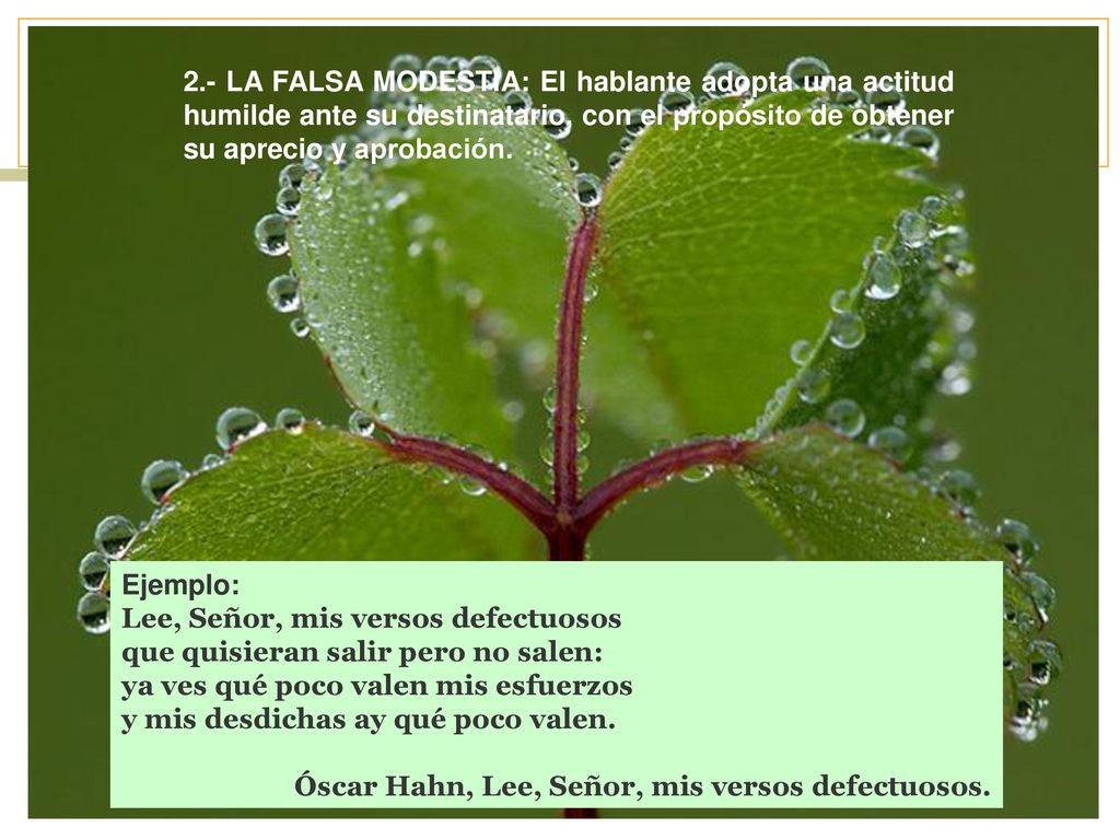 2.- LA FALSA MODESTIA: El hablante adopta una actitud humilde ante su destinatario, con el propósito de obtener su aprecio y aprobación.