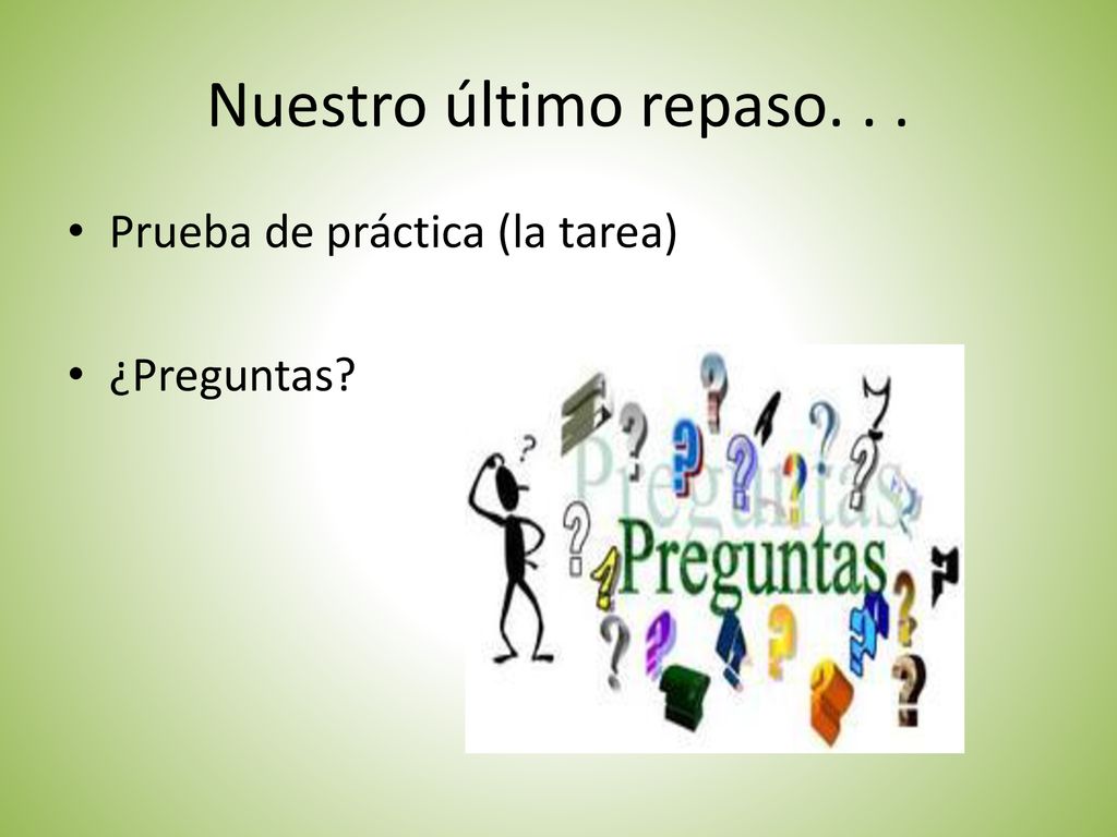 Nuestro último repaso. . . Prueba de práctica (la tarea) ¿Preguntas