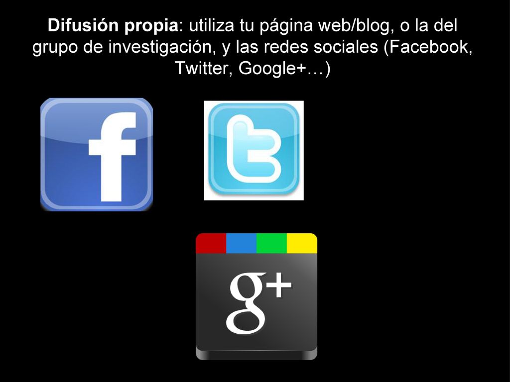 Difusión propia: utiliza tu página web/blog, o la del grupo de investigación, y las redes sociales (Facebook, Twitter, Google+…)