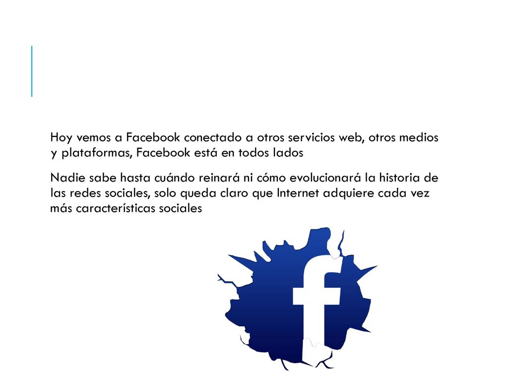 Hoy vemos a Facebook conectado a otros servicios web, otros medios y plataformas, Facebook está en todos lados