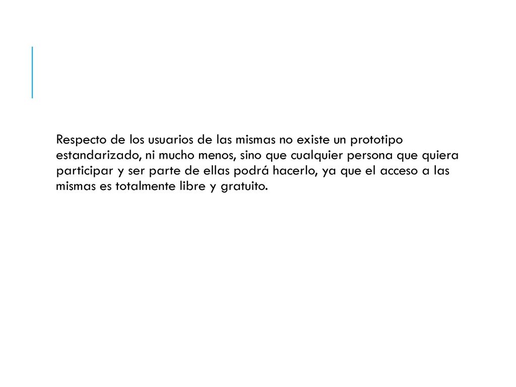 Respecto de los usuarios de las mismas no existe un prototipo estandarizado, ni mucho menos, sino que cualquier persona que quiera participar y ser parte de ellas podrá hacerlo, ya que el acceso a las mismas es totalmente libre y gratuito.