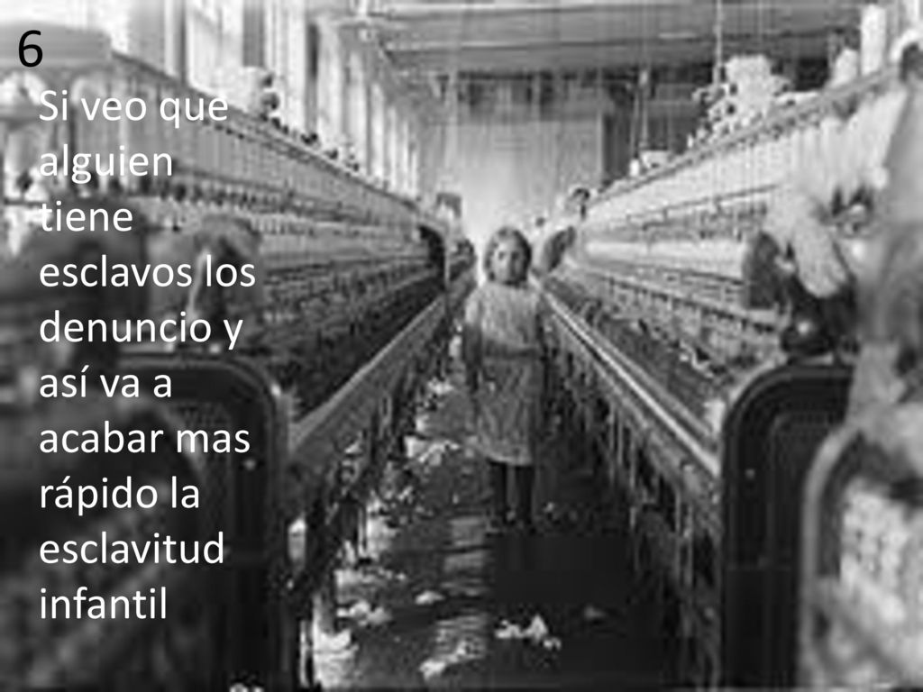 6 Si veo que alguien tiene esclavos los denuncio y así va a acabar mas rápido la esclavitud infantil.
