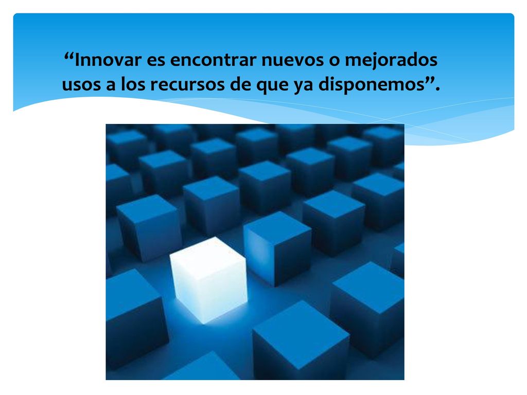 Innovar es encontrar nuevos o mejorados usos a los recursos de que ya disponemos .