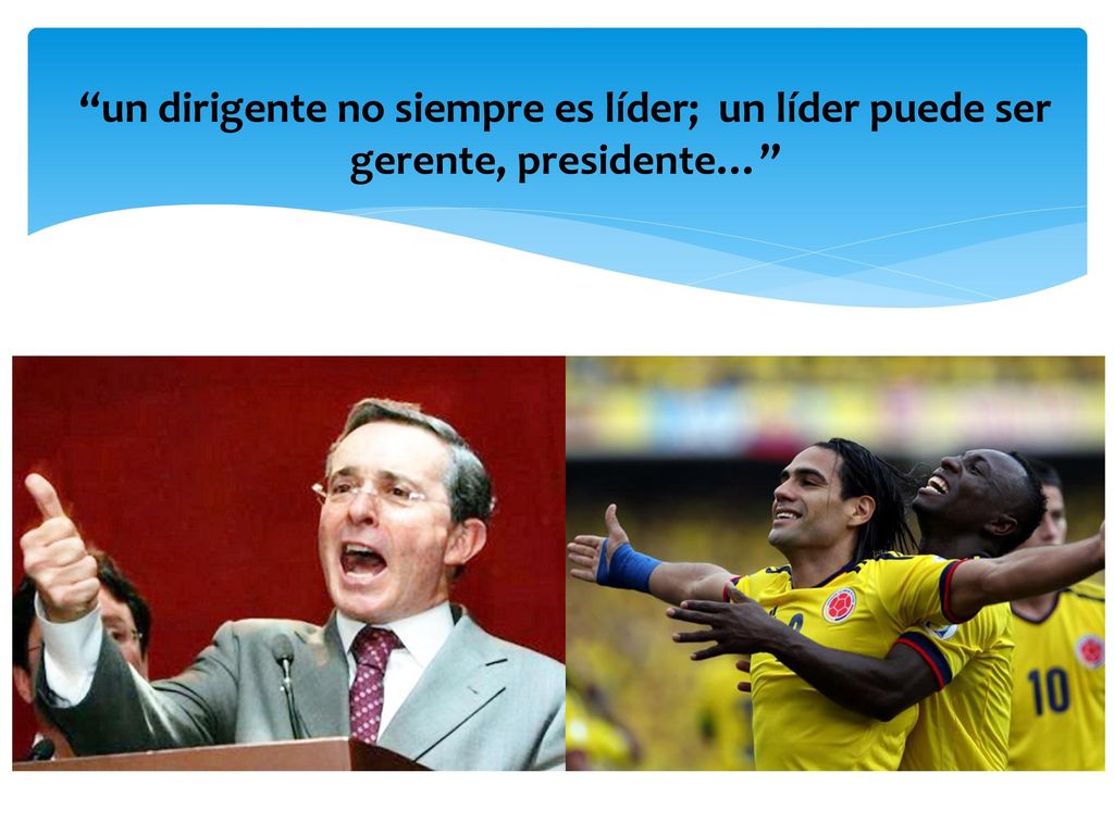 un dirigente no siempre es líder; un líder puede ser gerente, presidente…
