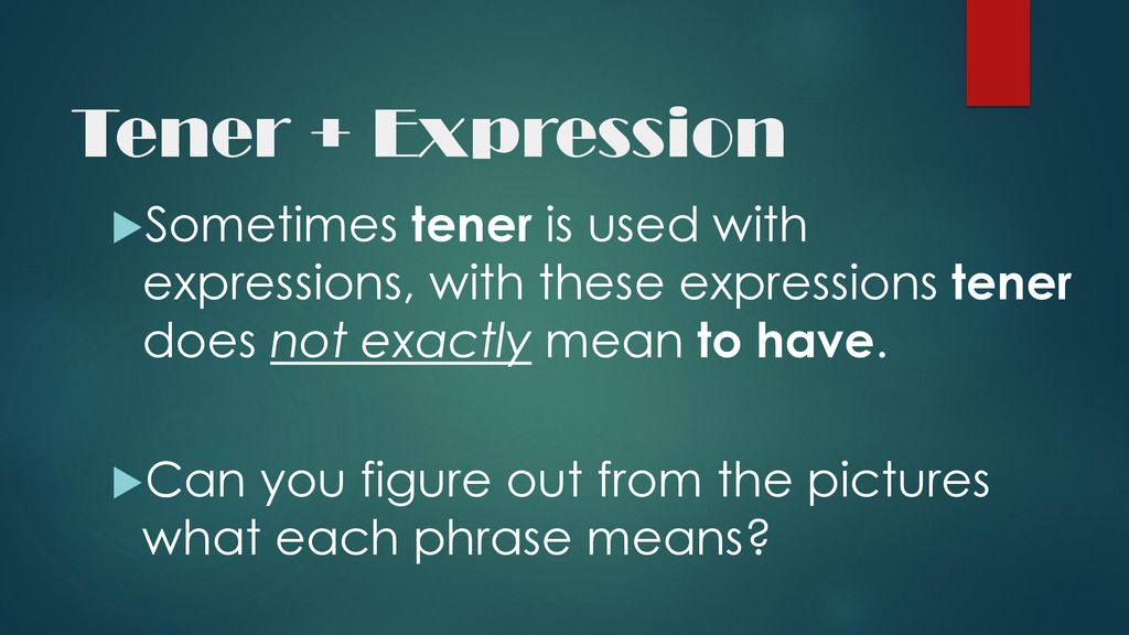 Tener + Expression Sometimes tener is used with expressions, with these expressions tener does not exactly mean to have.