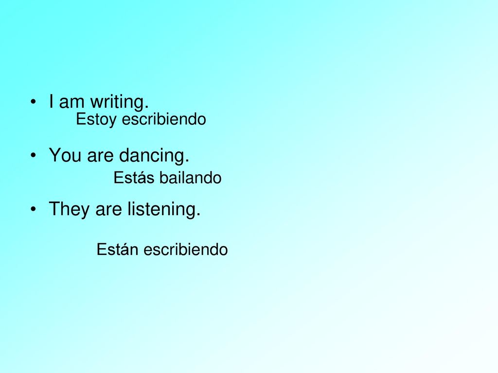 I am writing. You are dancing. They are listening. Estoy escribiendo