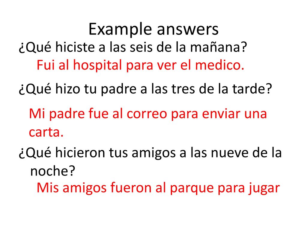 Example answers ¿Qué hiciste a las seis de la mañana ¿Qué hizo tu padre a las tres de la tarde ¿Qué hicieron tus amigos a las nueve de la noche