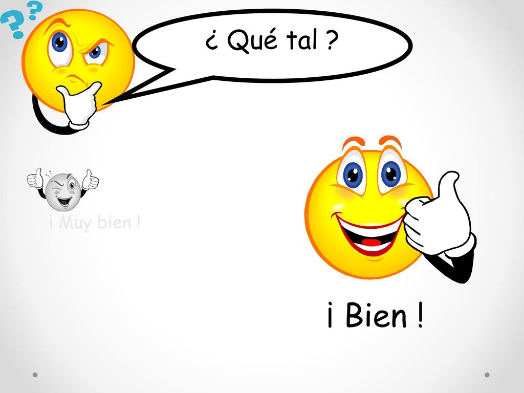 ¿ Qué tal ¡ Muy bien ! ¡ Bien !
