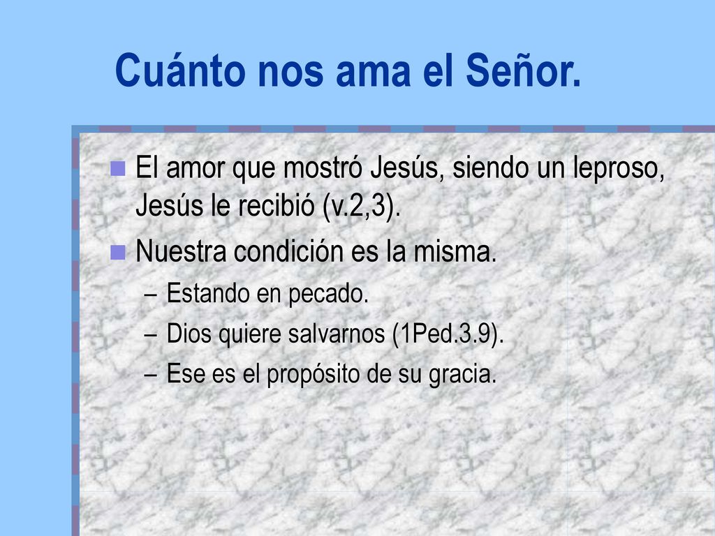 Cuánto nos ama el Señor. El amor que mostró Jesús, siendo un leproso, Jesús le recibió (v.2,3). Nuestra condición es la misma.
