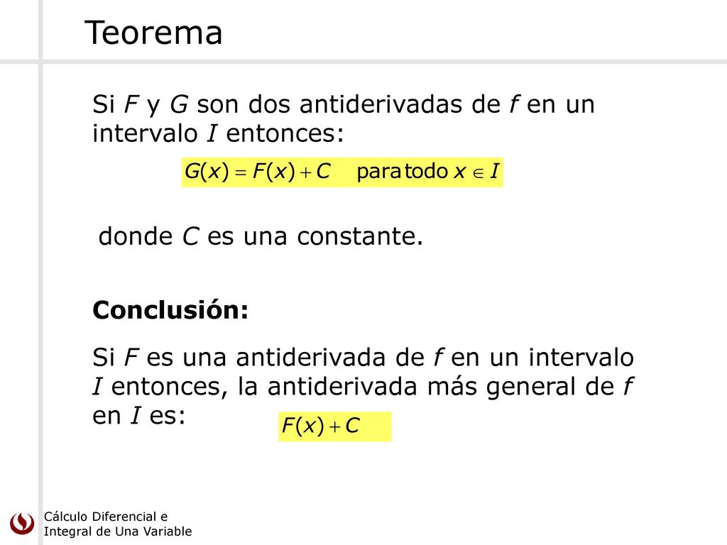 Teorema Si F y G son dos antiderivadas de f en un intervalo I entonces: donde C es una constante. Conclusión: