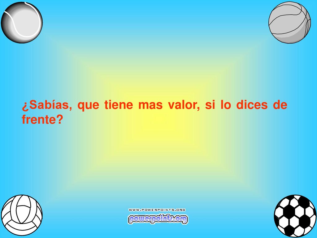 ¿Sabías, que tiene mas valor, si lo dices de frente