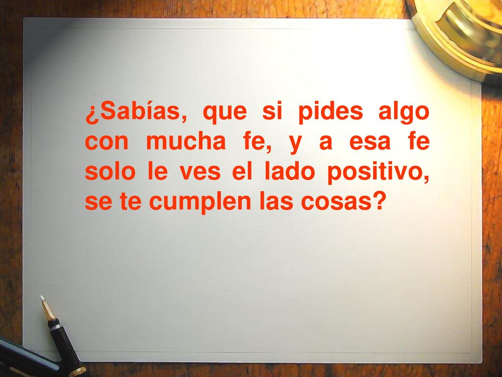 ¿Sabías, que si pides algo con mucha fe, y a esa fe solo le ves el lado positivo, se te cumplen las cosas