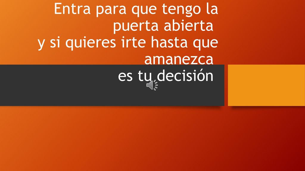 Entra para que tengo la puerta abierta y si quieres irte hasta que amanezca es tu decisión