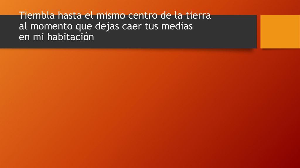 Tiembla hasta el mismo centro de la tierra al momento que dejas caer tus medias en mi habitación