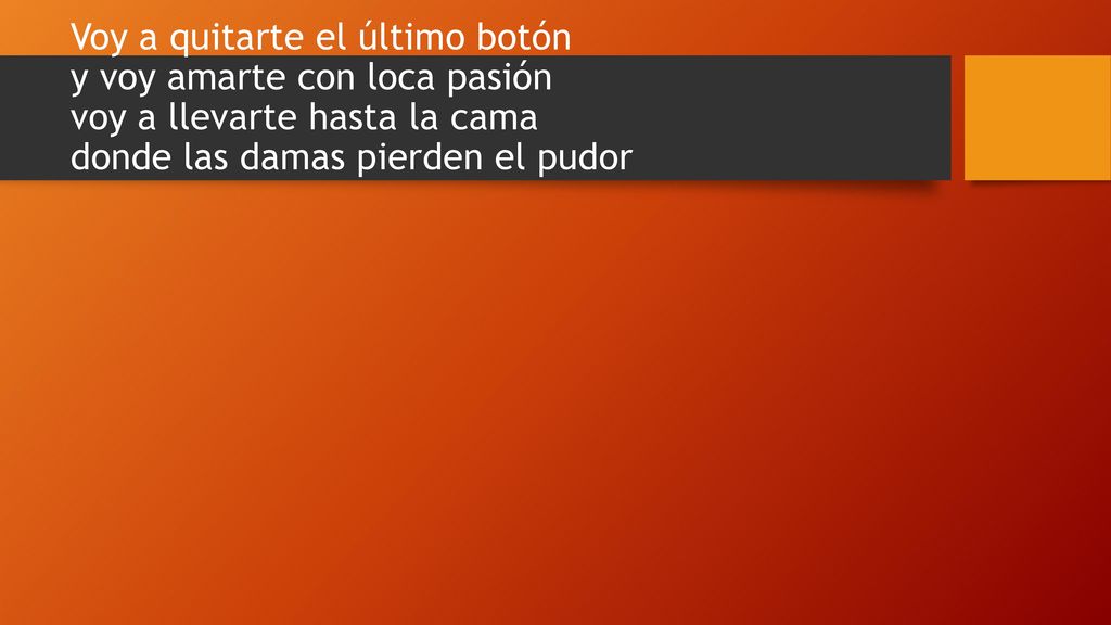 Voy a quitarte el último botón y voy amarte con loca pasión voy a llevarte hasta la cama donde las damas pierden el pudor
