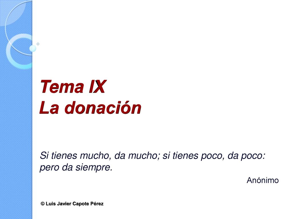 Tema IX La donación Si tienes mucho, da mucho; si tienes poco, da poco: pero da siempre. Anónimo.