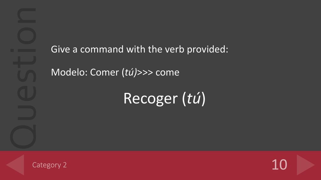 Recoger (tú) 10 Give a command with the verb provided: