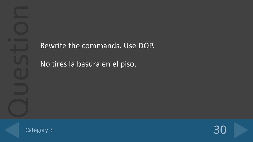 30 Rewrite the commands. Use DOP. No tires la basura en el piso.