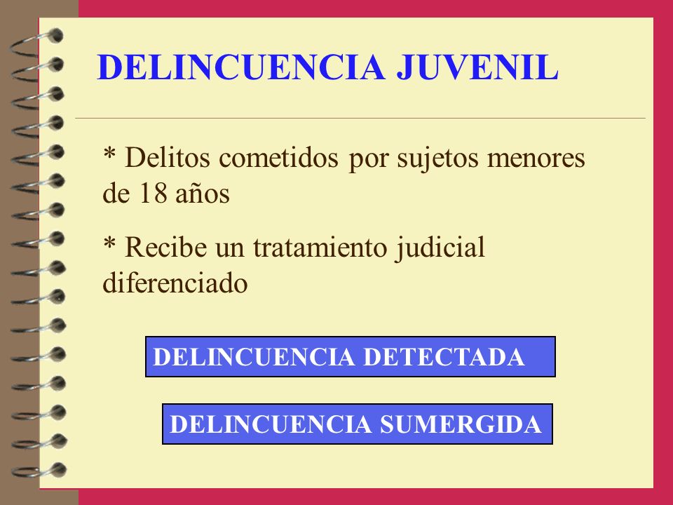 DELINCUENCIA JUVENIL * Delitos cometidos por sujetos menores de 18 años. * Recibe un tratamiento judicial diferenciado.
