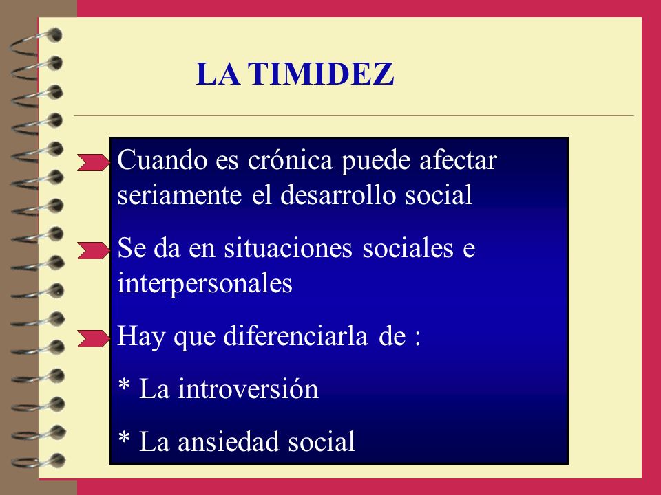 LA TIMIDEZ Cuando es crónica puede afectar seriamente el desarrollo social. Se da en situaciones sociales e interpersonales.
