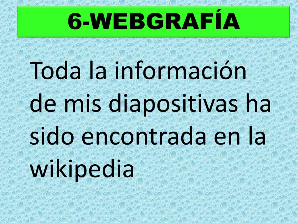 6-WEBGRAFÍA Toda la información de mis diapositivas ha sido encontrada en la wikipedia