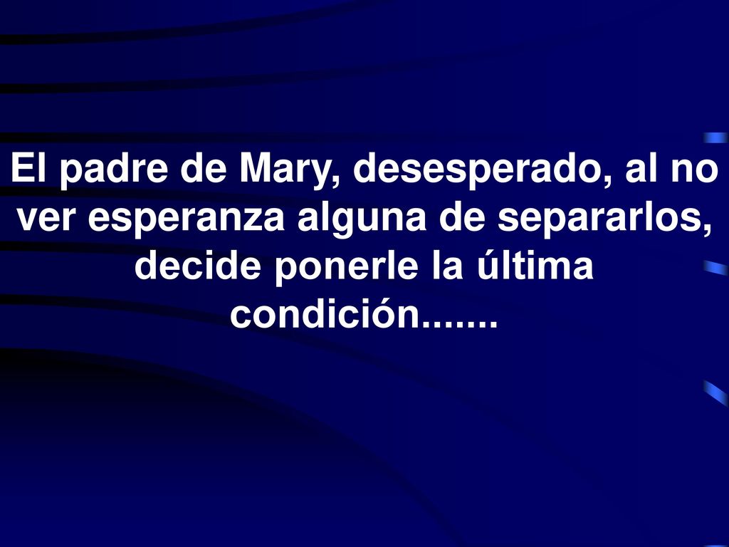 El padre de Mary, desesperado, al no ver esperanza alguna de separarlos, decide ponerle la última condición